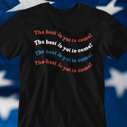 The Best is Yet to Come American Flag Red White and Blue Tee for Independence Day